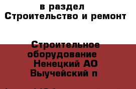  в раздел : Строительство и ремонт » Строительное оборудование . Ненецкий АО,Выучейский п.